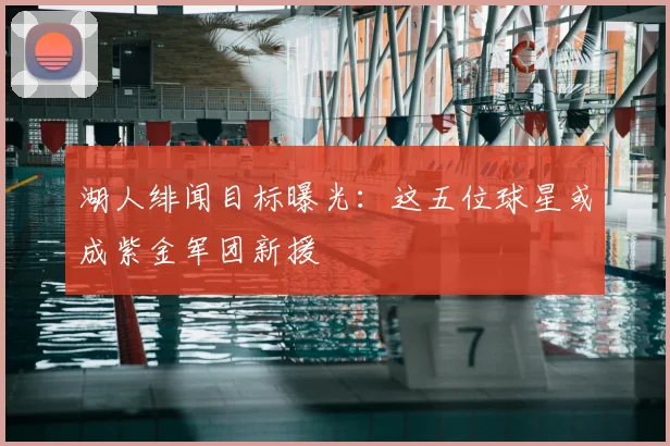 湖人绯闻目标曝光:这五位球星或成紫金军团新援