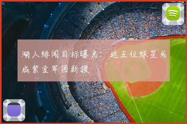 湖人绯闻目标曝光：这五位球星或成紫金军团新援