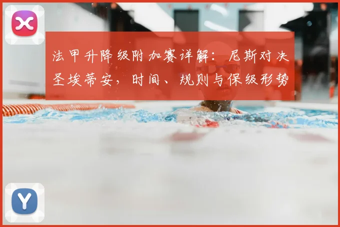 法甲升降级附加赛详解：尼斯对决圣埃蒂安，时间、规则与保级形势全解析