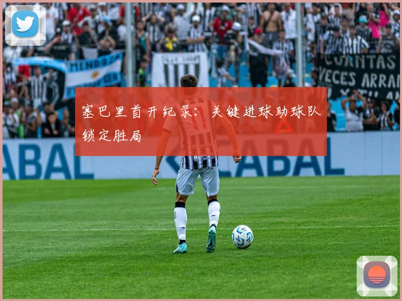 塞巴里首开纪录:关键进球助球队锁定胜局