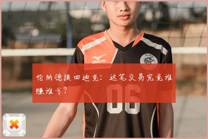 伦纳德换回迪克:这笔交易究竟谁赚谁亏?