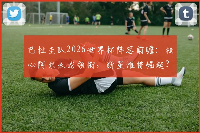 巴拉圭队2026世界杯阵容前瞻:核心阿尔米龙领衔,新星谁将崛起?